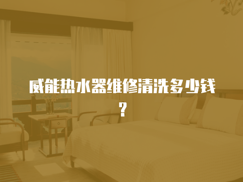 威能熱水器維修清洗多少錢？