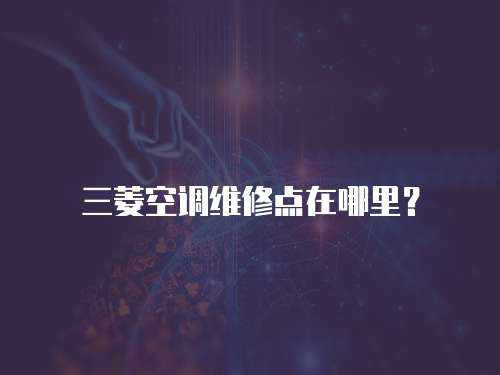 三菱空調維修點在哪里？