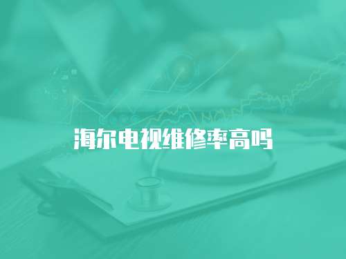 海爾電視維修率高嗎