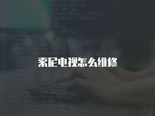 索尼電視怎么維修