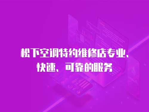 松下空調特約維修店專業、快速、可靠的服務