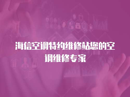 海信空調(diào)特約維修站您的空調(diào)維修專家