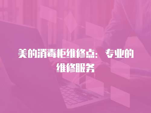 美的消毒柜維修點：專業的維修服務