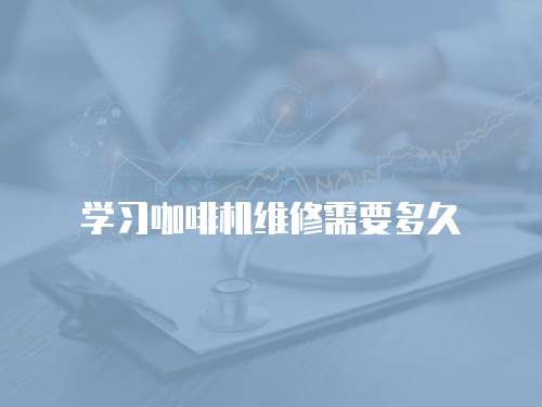 學習咖啡機維修需要多久