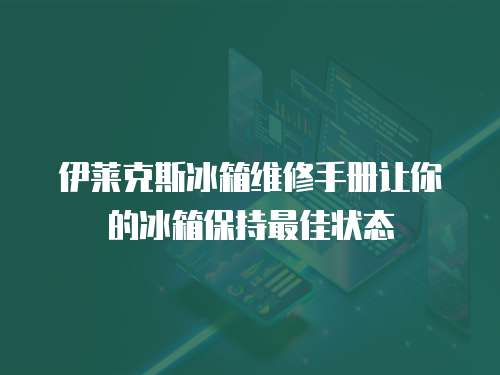 伊萊克斯冰箱維修手冊讓你的冰箱保持最佳狀態(tài)