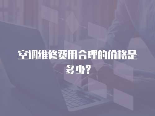 空調維修費用合理的價格是多少？