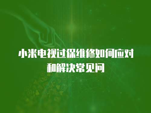 小米電視過保維修如何應對和解決常見問