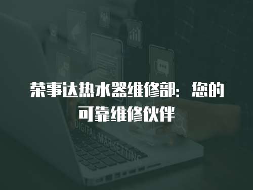 榮事達熱水器維修部：您的可靠維修伙伴