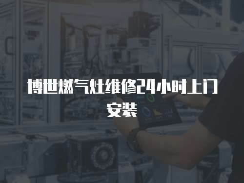 博世燃?xì)庠罹S修24小時(shí)上門安裝