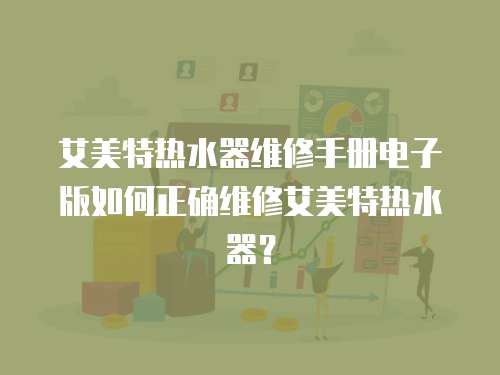艾美特熱水器維修手冊電子版如何正確維修艾美特熱水器？