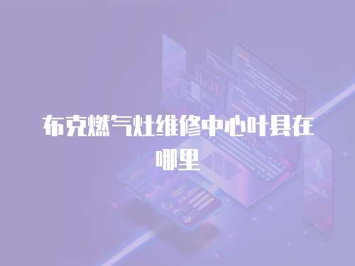 布克燃氣灶維修中心葉縣在哪里