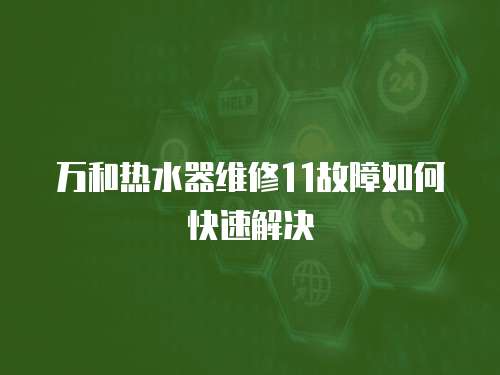 萬和熱水器維修11故障如何快速解決