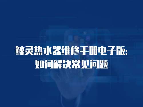 鯨靈熱水器維修手冊電子版：如何解決常見問題