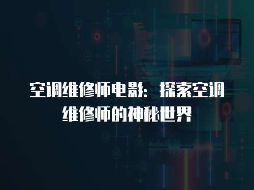 空調維修師電影：探索空調維修師的神秘世界