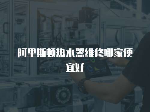 阿里斯頓熱水器維修哪家便宜好