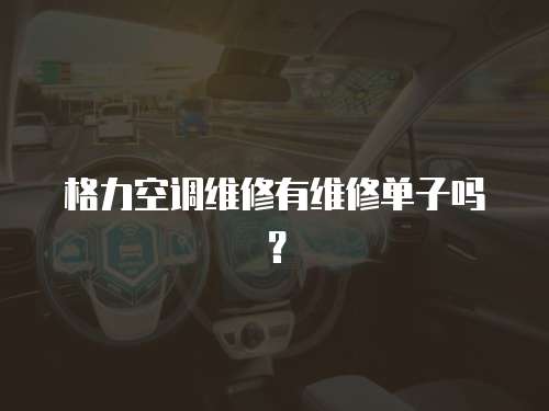 格力空調維修有維修單子嗎？