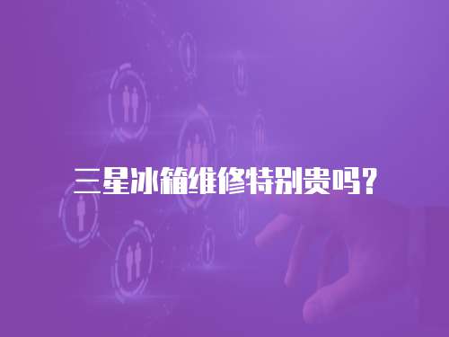 三星冰箱維修特別貴嗎？