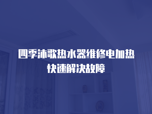 四季沐歌熱水器維修電加熱快速解決故障