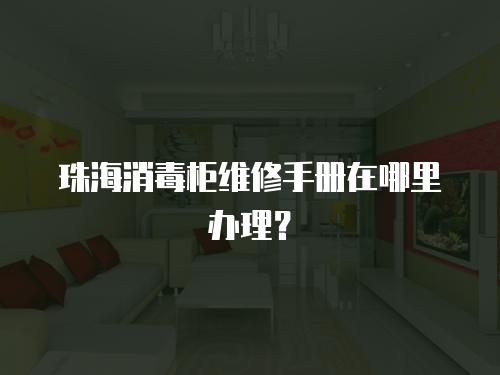 珠海消毒柜維修手冊在哪里辦理？