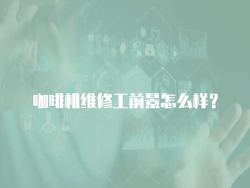 咖啡機維修工前景怎么樣？