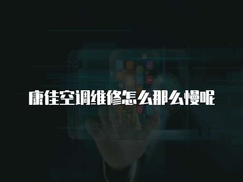 康佳空調維修怎么那么慢呢