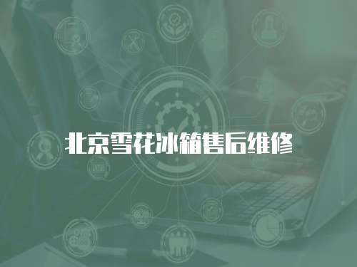 北京雪花冰箱售后維修