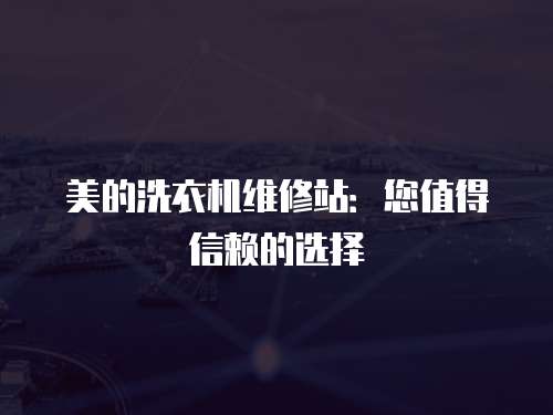 美的洗衣機維修站：您值得信賴的選擇