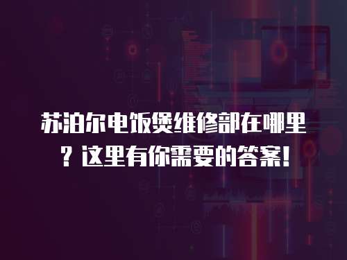 蘇泊爾電飯煲維修部在哪里？這里有你需要的答案！