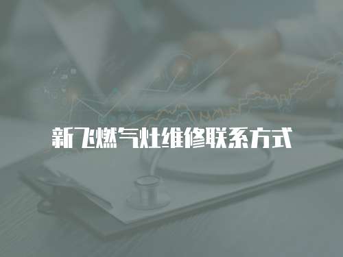新飛燃氣灶維修聯系方式