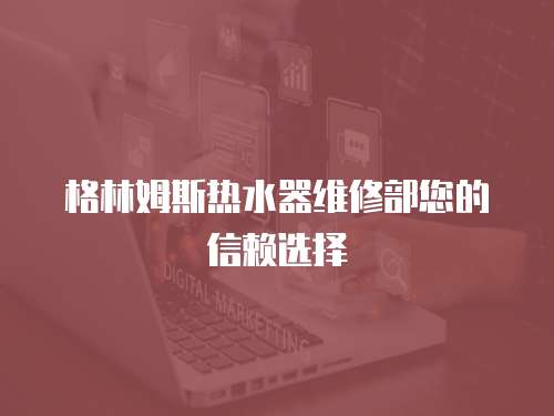 格林姆斯熱水器維修部您的信賴選擇