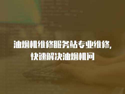 油煙機維修服務站專業維修，快速解決油煙機問
