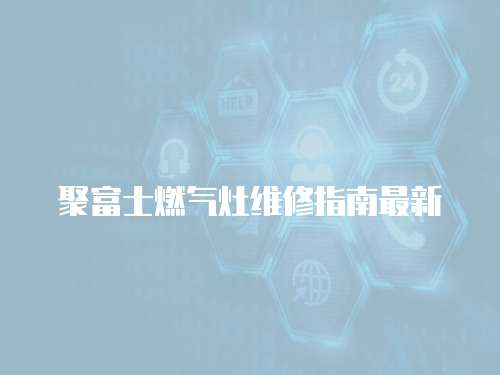 聚富士燃氣灶維修指南最新