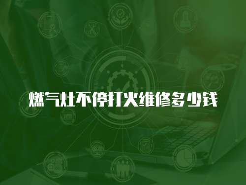 燃?xì)庠畈煌４蚧鹁S修多少錢