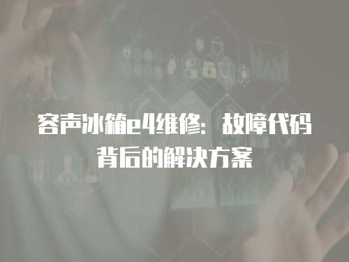 容聲冰箱e4維修：故障代碼背后的解決方案