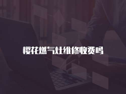 櫻花燃氣灶維修收費嗎