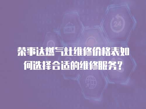 榮事達(dá)燃?xì)庠罹S修價格表如何選擇合適的維修服務(wù)？