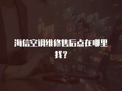 海信空調(diào)維修售后點(diǎn)在哪里找？
