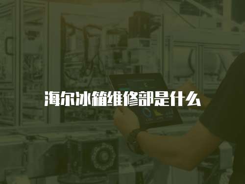 海爾冰箱維修部是什么