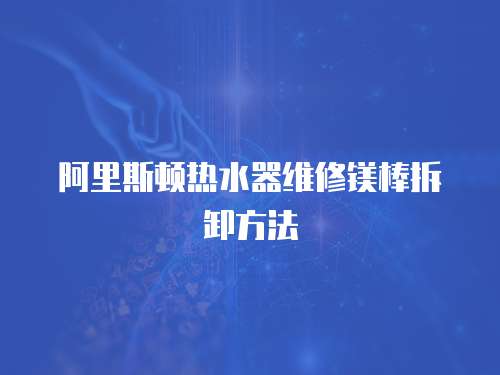 阿里斯頓熱水器維修鎂棒拆卸方法