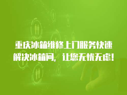 重慶冰箱維修上門服務快速解決冰箱問，讓您無憂無慮！