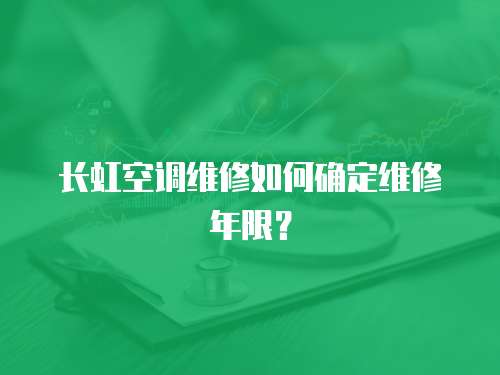 長虹空調維修如何確定維修年限？