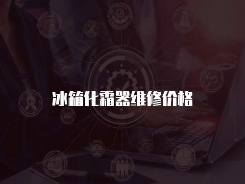 冰箱化霜器維修價格