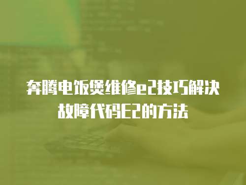 奔騰電飯煲維修e2技巧解決故障代碼E2的方法