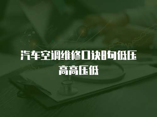 汽車空調維修口訣8句低壓高高壓低