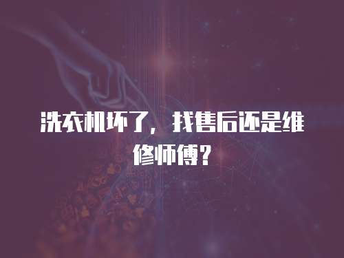 洗衣機壞了，找售后還是維修師傅？