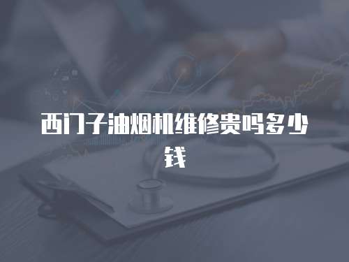 西門子油煙機維修貴嗎多少錢