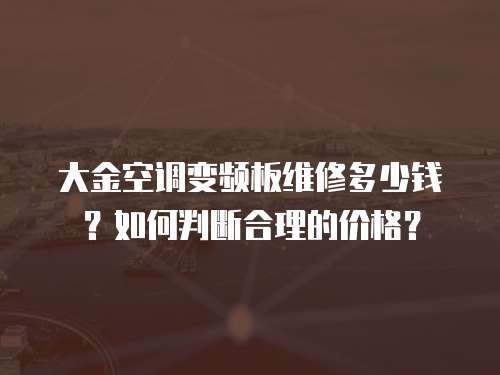 大金空調(diào)變頻板維修多少錢？如何判斷合理的價格？