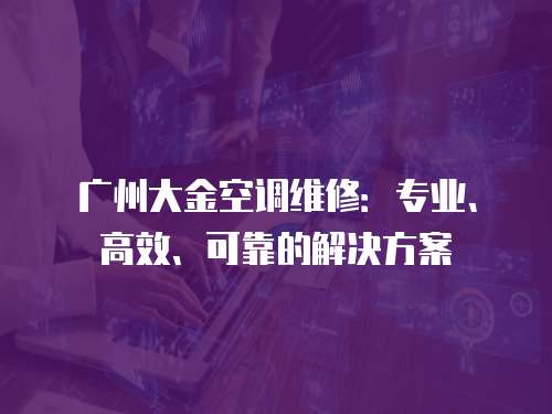 廣州大金空調維修：專業、高效、可靠的解決方案