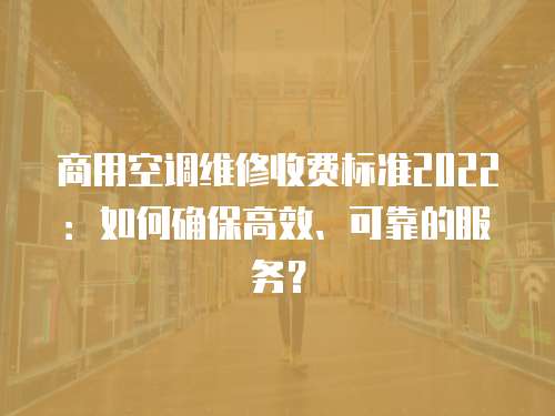 商用空調(diào)維修收費標準2022：如何確保高效、可靠的服務？