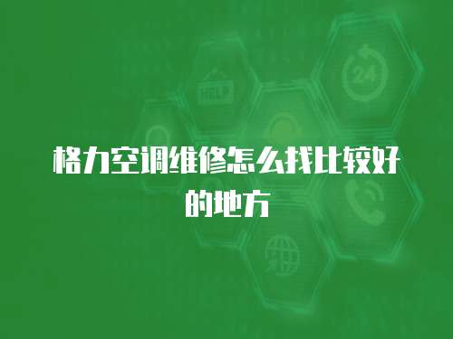格力空調維修怎么找比較好的地方